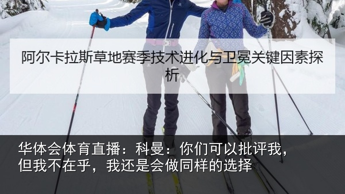 华体会体育直播:科曼相关情况我不相关情况样的选择