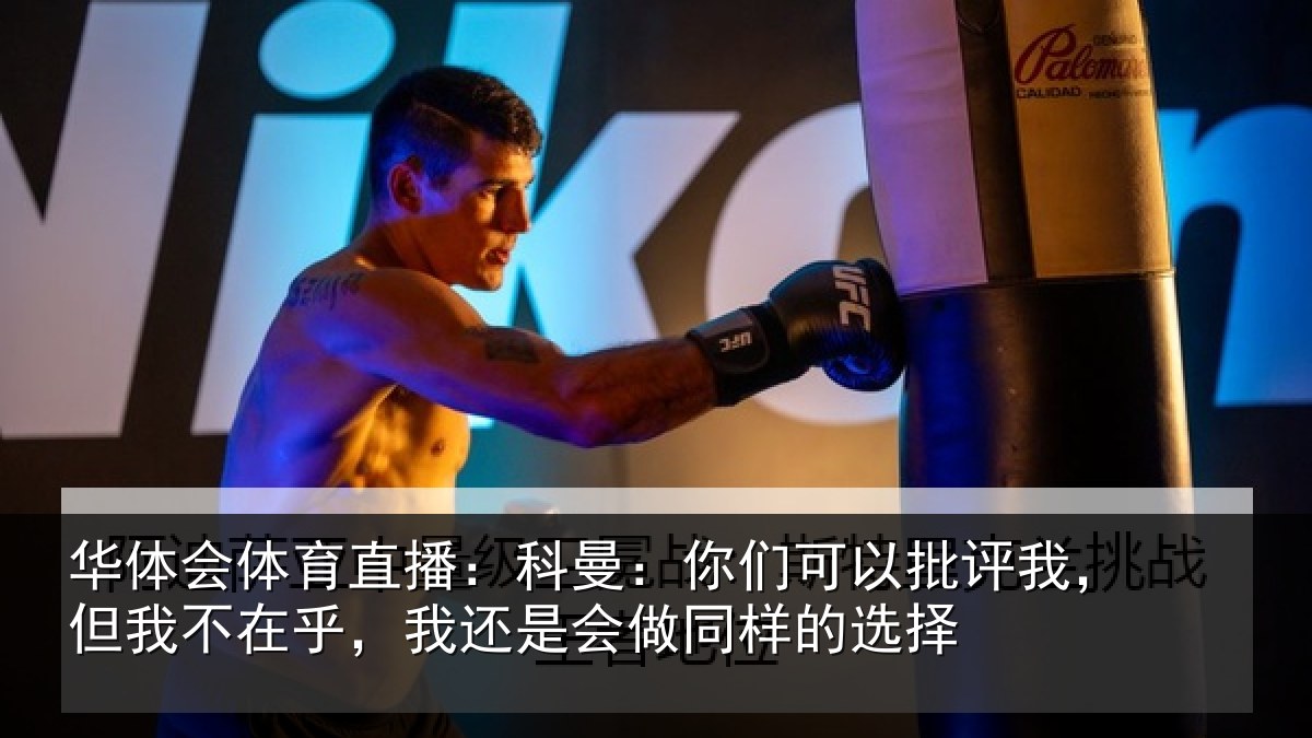 华体会体育直播:科曼:你们可以批评我,但我不在乎,我还是会做同样的选择