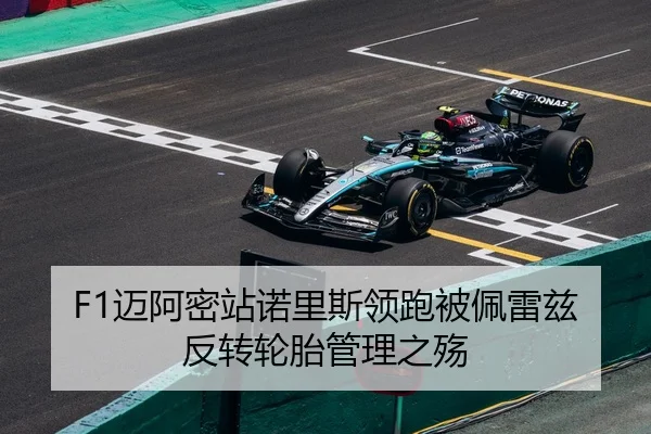 F1迈阿密站诺里斯领跑被佩雷兹反转轮胎管理之殇