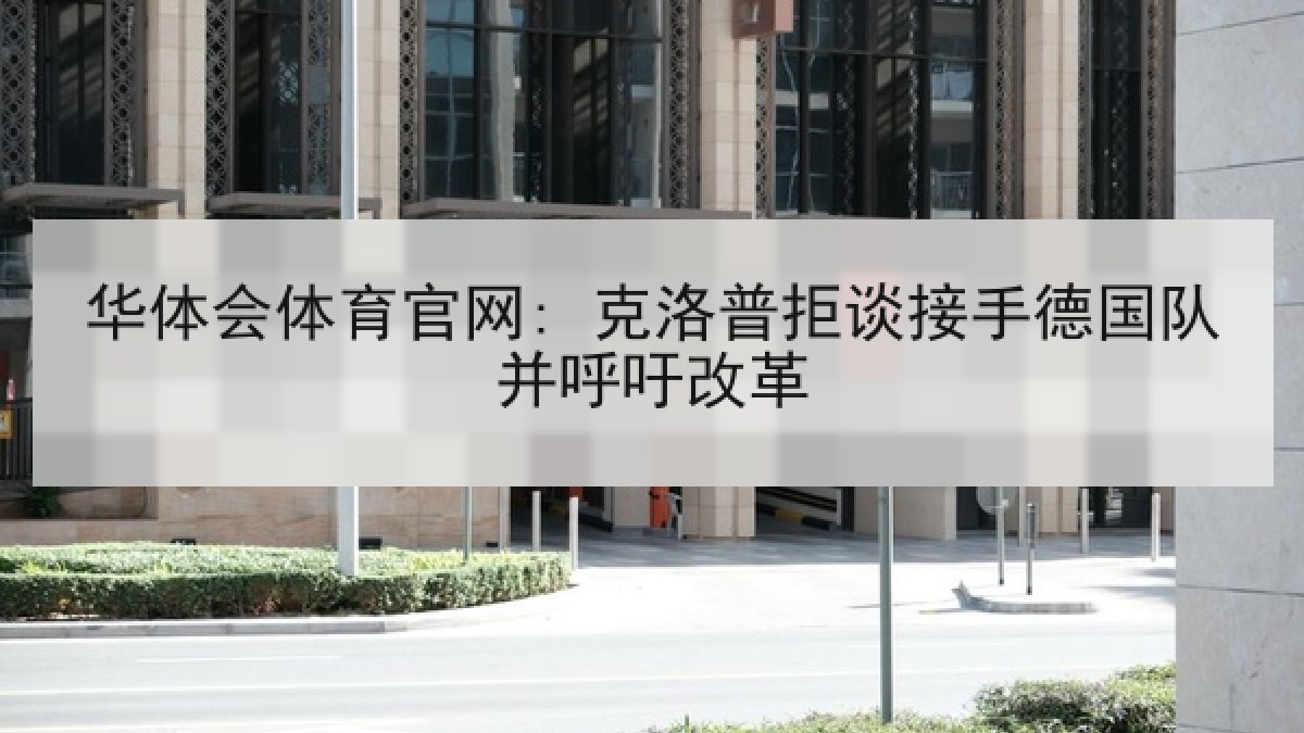 华体会体育官网: 克洛普拒谈接手德国队并呼吁改革 华体会体育官网: 克洛普拒谈接手德国队并呼吁改革