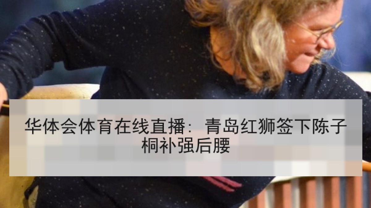 华体会体育在线直播: 青岛红狮签下陈子桐补强后腰