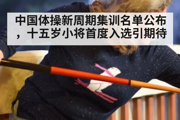 中国体操新周期集训名单公布,十五岁小将首度入选引期待