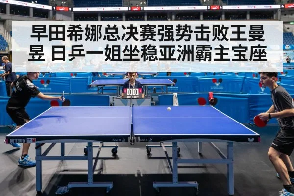 早田希娜总决赛强势击败王曼昱 日乒一姐坐稳亚洲霸主宝座