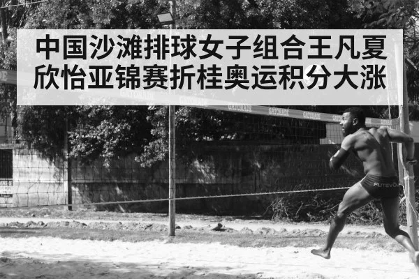 中国沙滩排球女子组合王凡夏欣怡亚锦赛折桂奥运积分大涨
