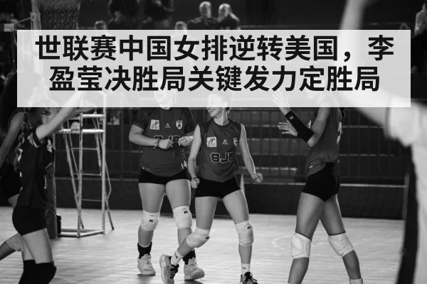 世联赛中国女排逆转美国,李盈莹决胜局关键发力定胜局
