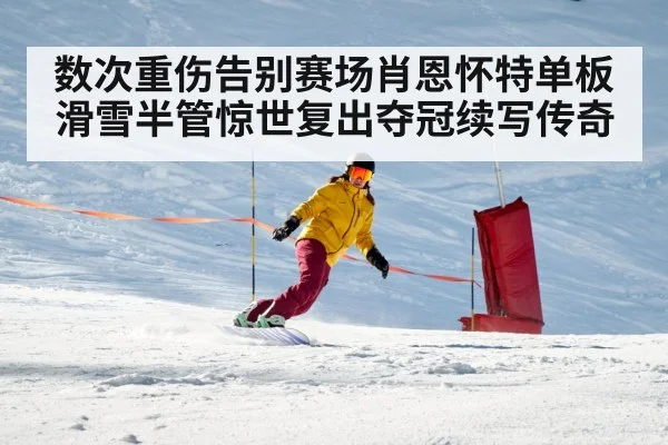 数次重伤告别赛场肖恩怀特单板滑雪半管惊世复出夺冠续写传奇